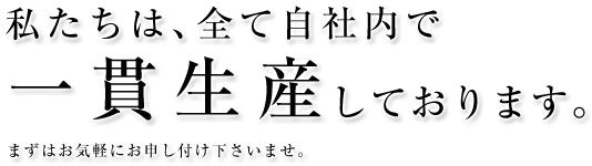 私たちは、全て自社内で一貫生産しております。