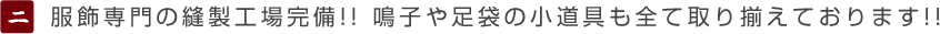 服飾専門の縫製工場完備！鳴子や足袋の小道具も全て取り揃えております！